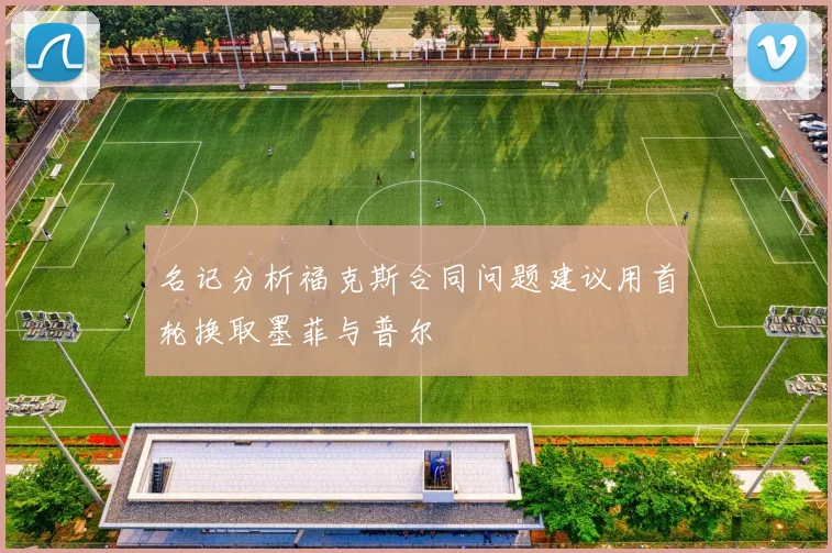 名记分析福克斯合同问题建议用首轮换取墨菲与普尔