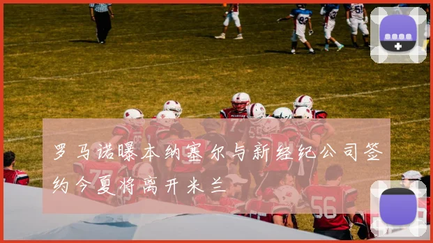 罗马诺曝本纳塞尔与新经纪公司签约今夏将离开米兰