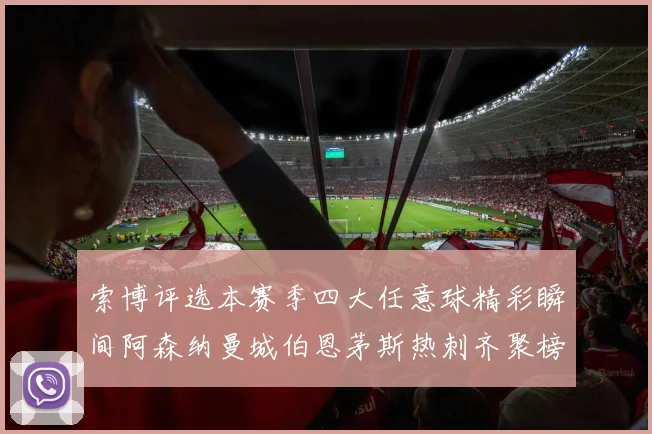 索博评选本赛季四大任意球精彩瞬间阿森纳曼城伯恩茅斯热刺齐聚榜单