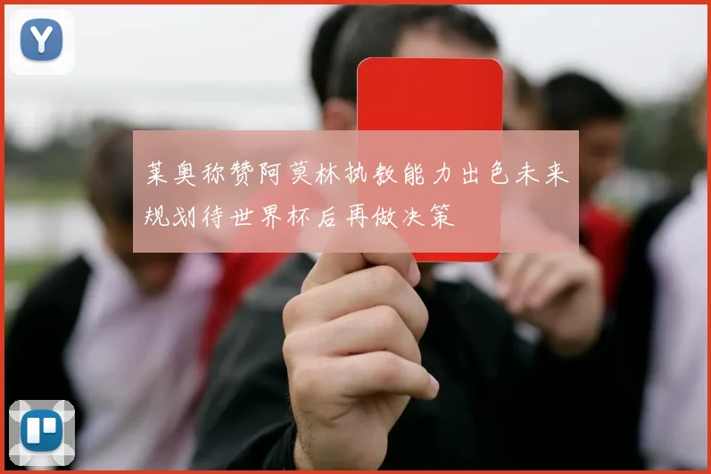 莱奥称赞阿莫林执教能力出色未来规划待世界杯后再做决策
