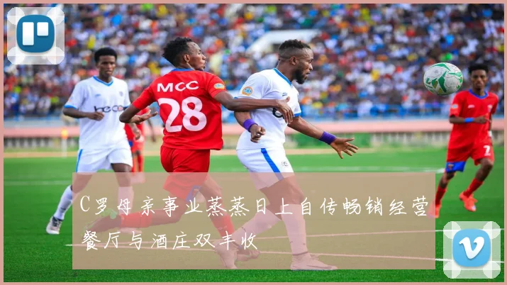 C罗母亲事业蒸蒸日上自传畅销经营餐厅与酒庄双丰收