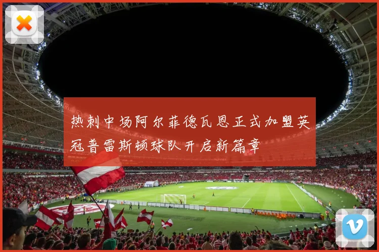 热刺中场阿尔菲德瓦恩正式加盟英冠普雷斯顿球队开启新篇章