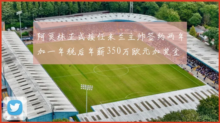 阿莫林正式接任米兰主帅签约两年加一年税后年薪350万欧元加奖金