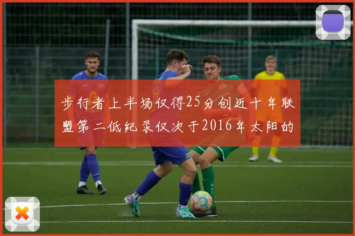 步行者上半场仅得25分创近十年联盟第二低纪录仅次于2016年太阳的22分
