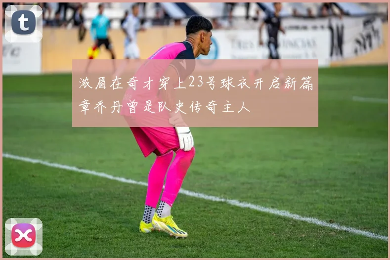 浓眉在奇才穿上23号球衣开启新篇章乔丹曾是队史传奇主人