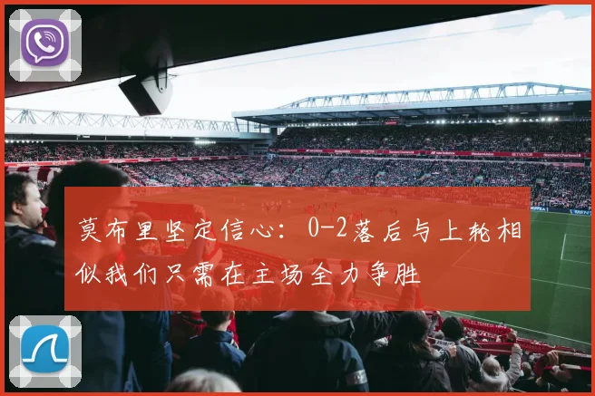莫布里坚定信心：0-2落后与上轮相似我们只需在主场全力争胜